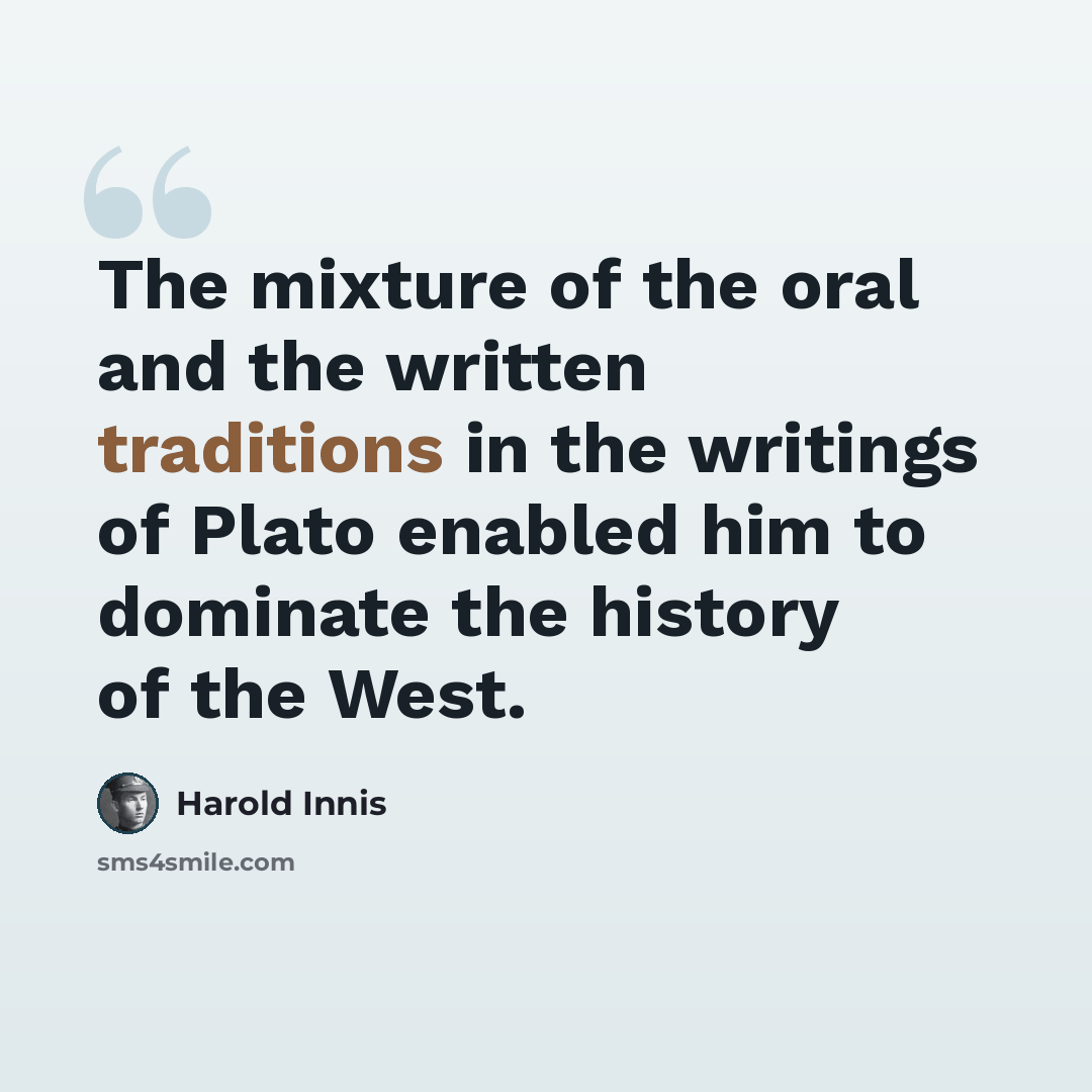 “The mixture of the oral and the written traditions in the writings of Plato enabled him to dominate the history of the West.” quote by Harold Innis