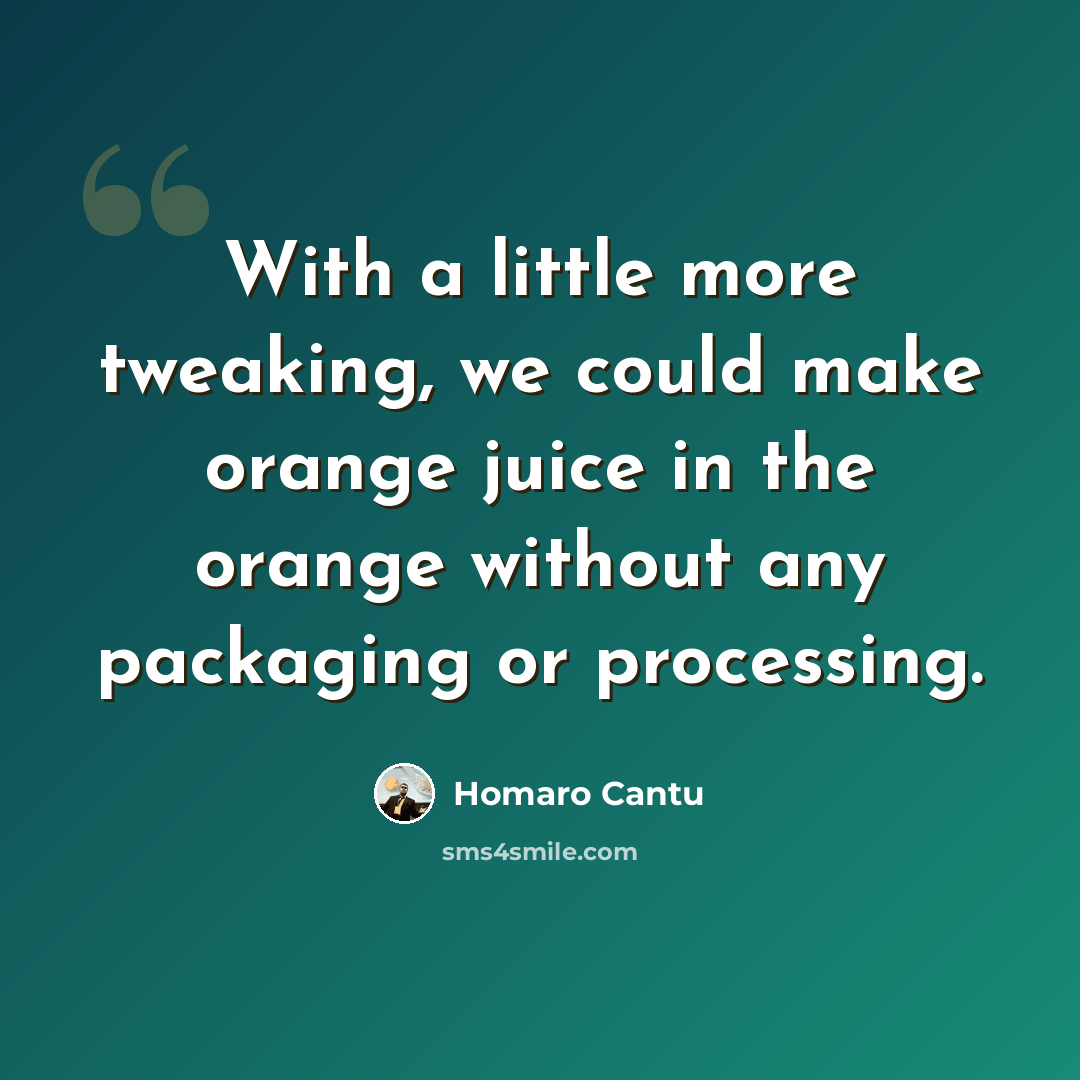 “With a little more tweaking, we could make orange juice in the orange without any packaging or processing.” quote by Homaro Cantu