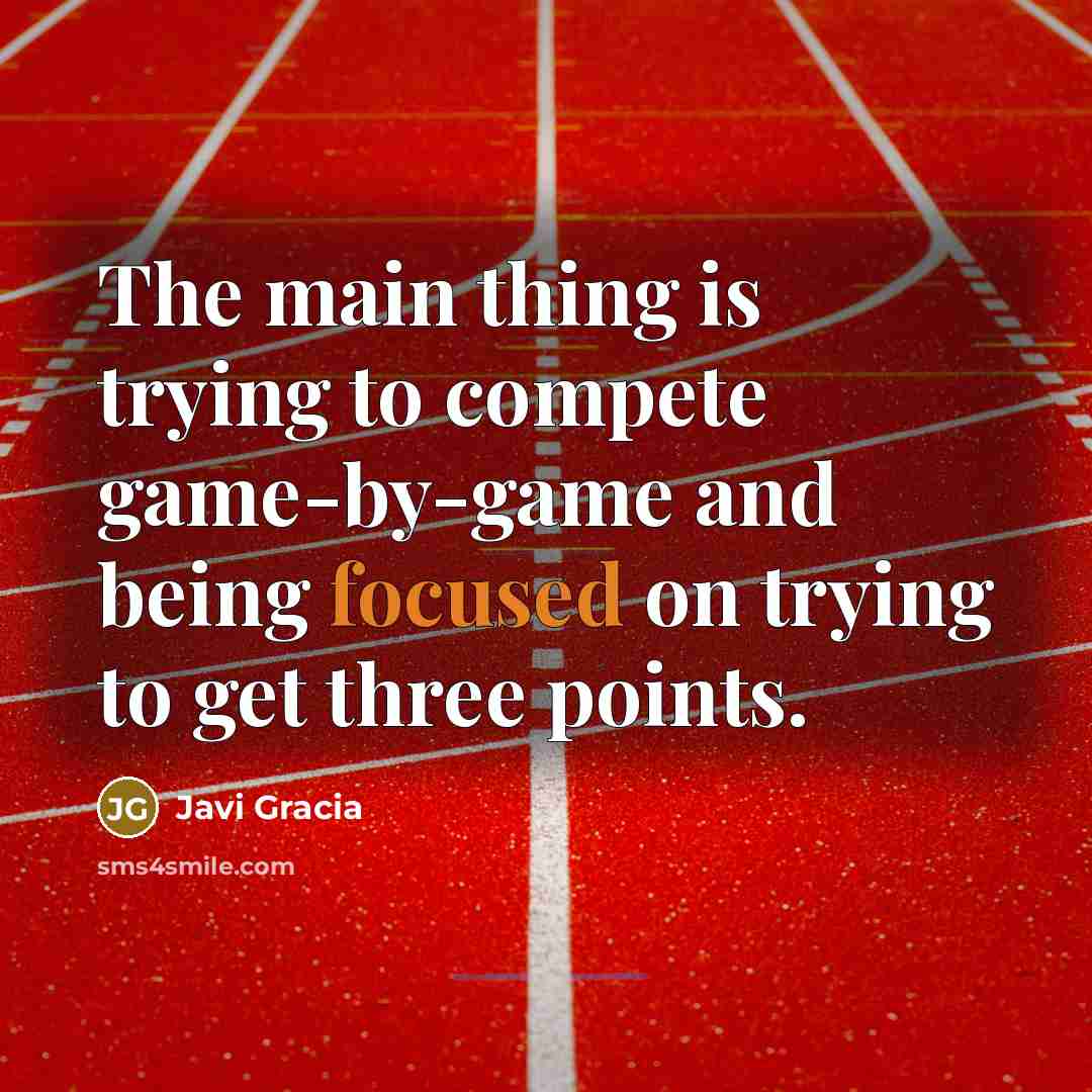 “The main thing is trying to compete game-by-game and being focused on trying to get three points.” quote by Javi Gracia