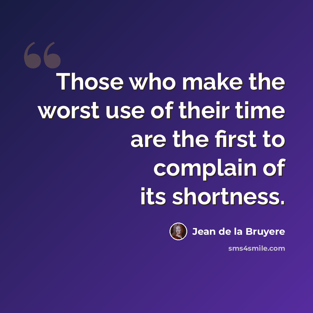 “Those who make the worst use of their time are the first to complain of its shortness.” quote by Jean de la Bruyere