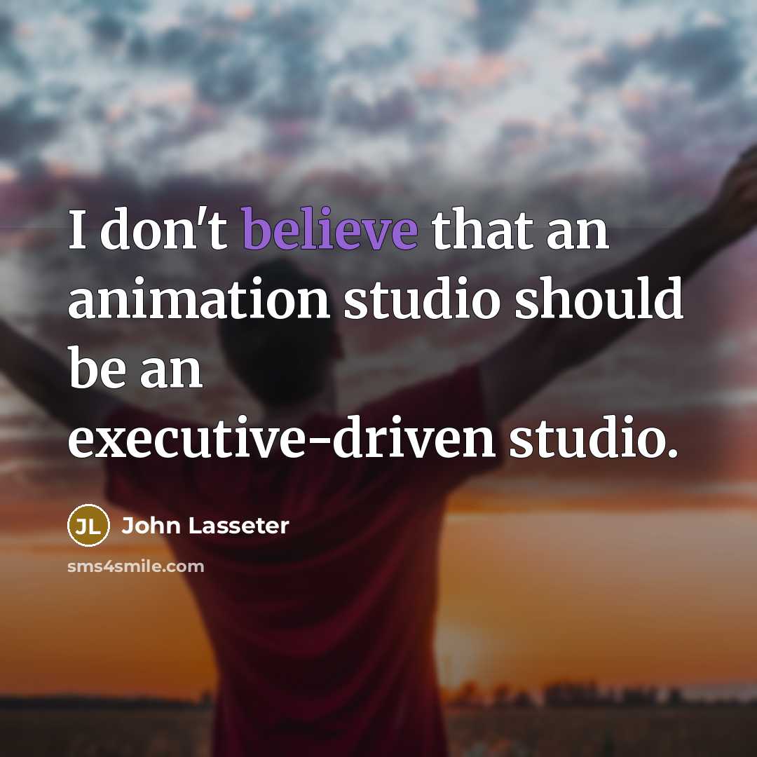“I don't believe that an animation studio should be an executive-driven studio.” quote by John Lasseter
