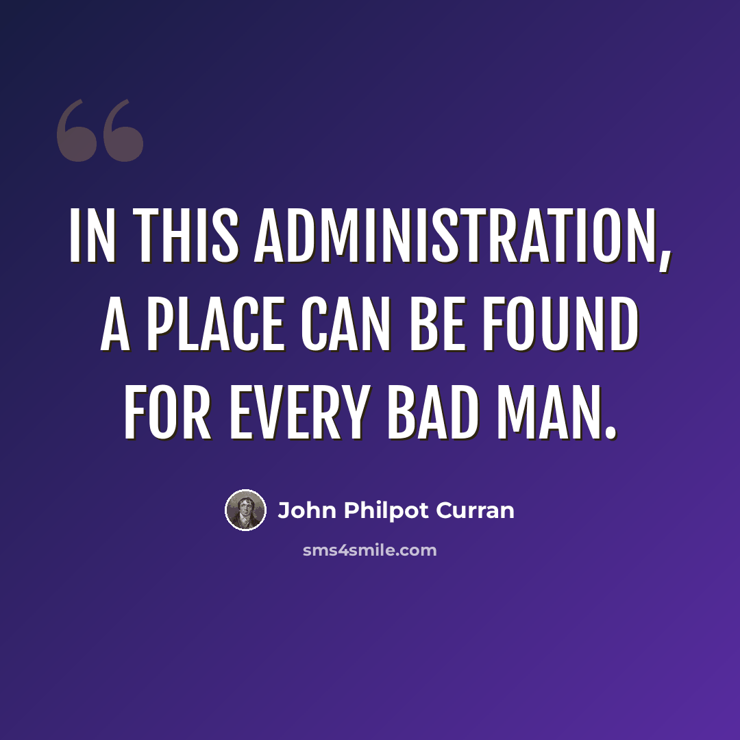 “In this administration, a place can be found for every bad man.” quote by John Philpot Curran