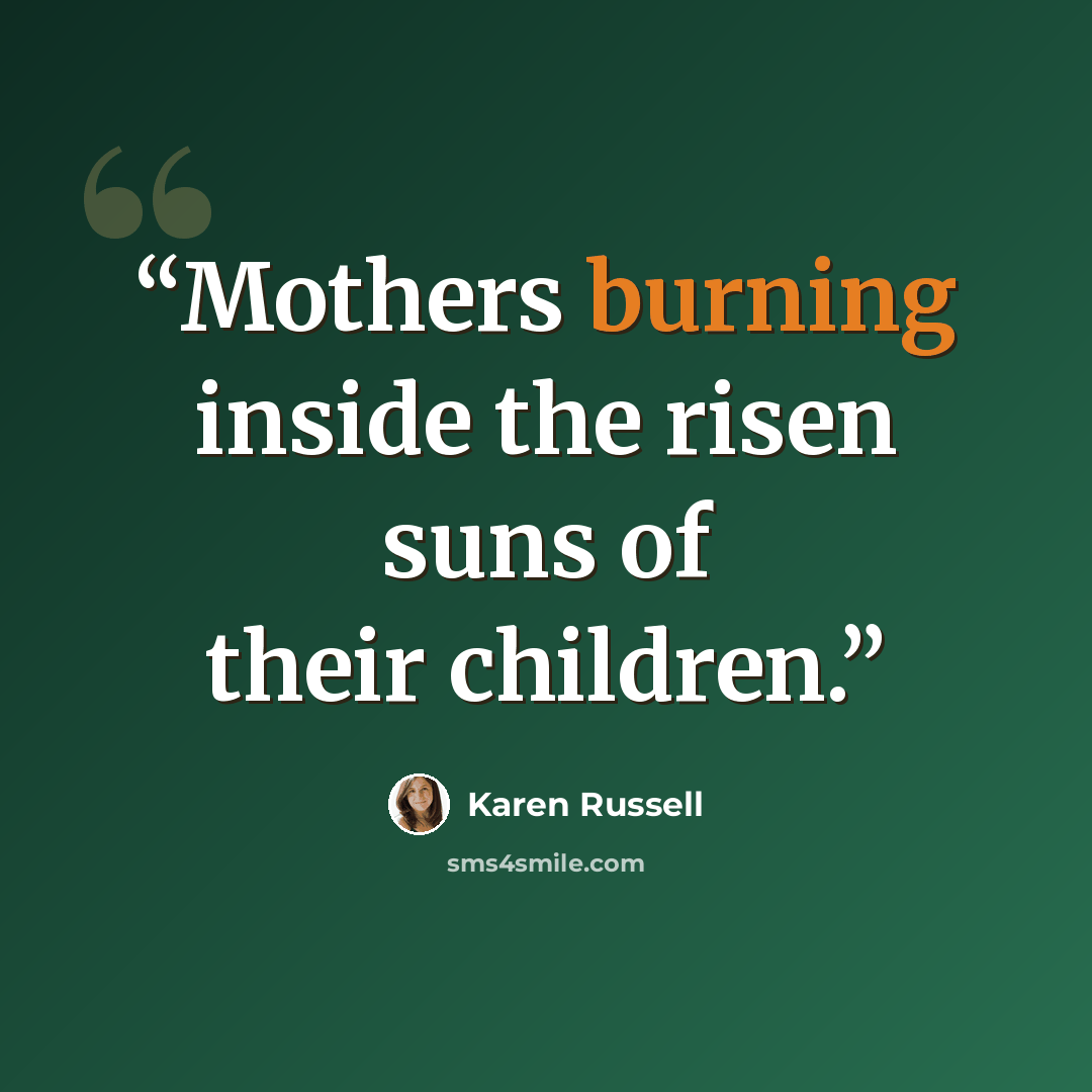 “Mothers burning inside the risen suns of their children.” quote by Karen Russell