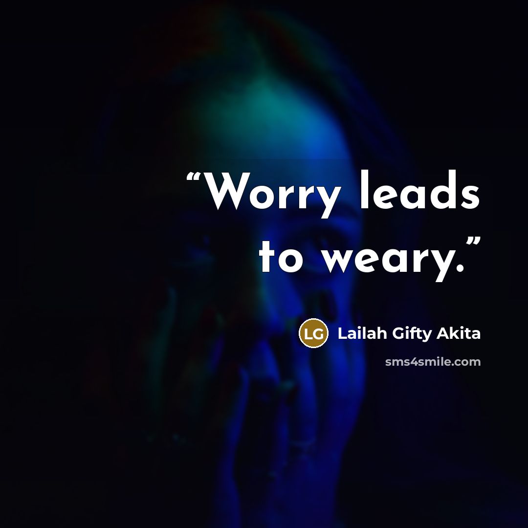 “Worry leads to weary.” quote by Lailah Gifty Akita