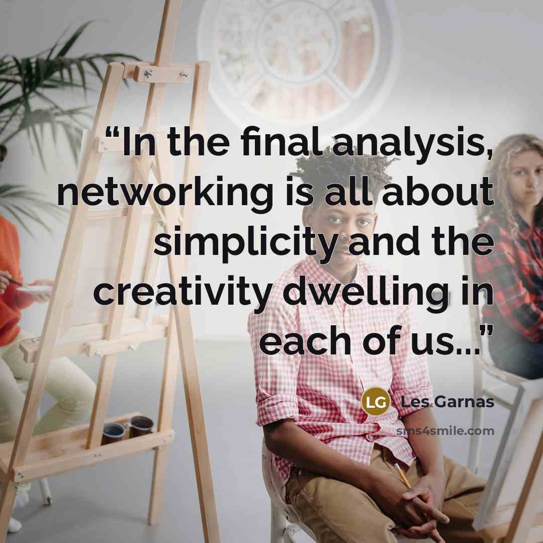 “In the final analysis, networking is all about simplicity and the creativity dwelling in each of us...” quote by Les Garnas