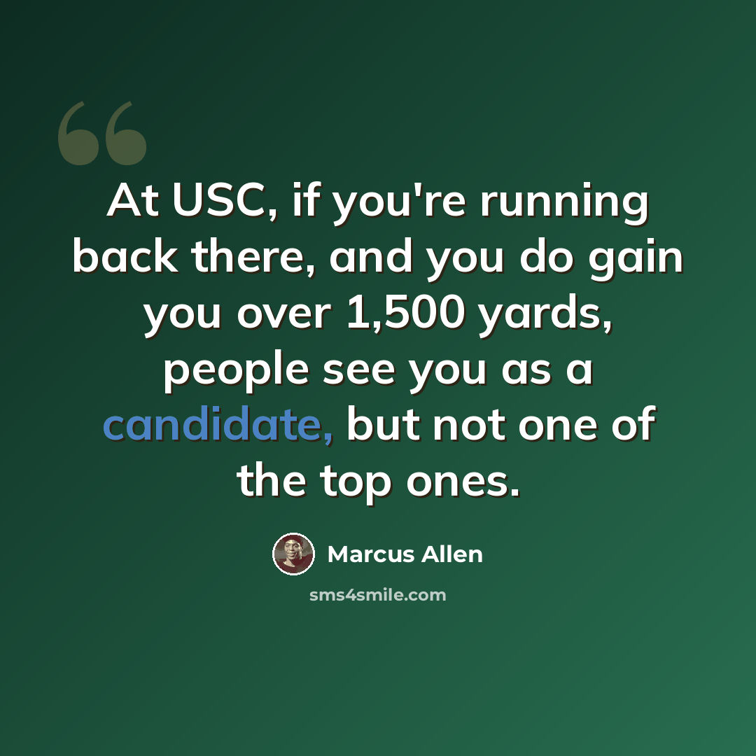 “At USC, if you're running back there, and you do gain you over 1,500 yards, people see you as a candidate, but not one of the top ones.” quote by Marcus Allen