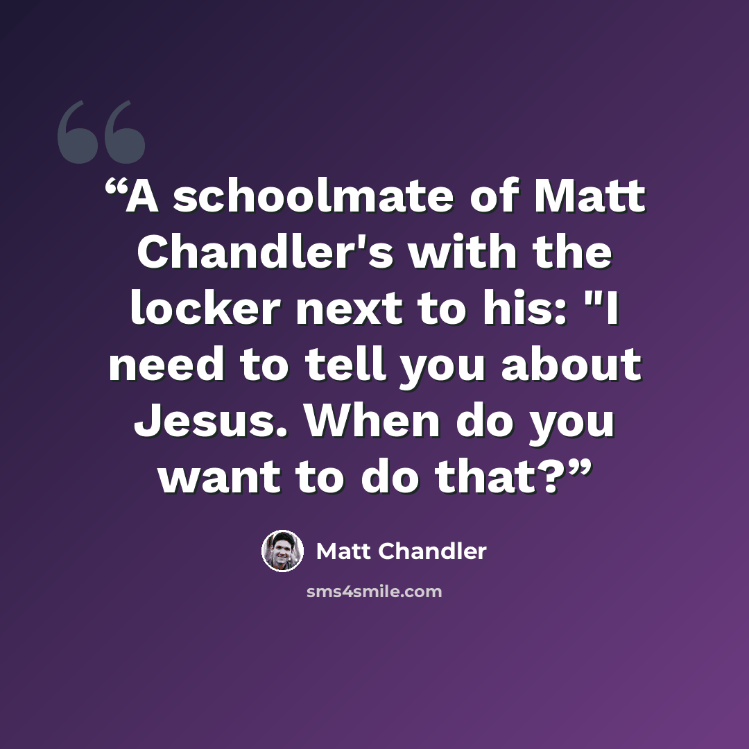 “A schoolmate of Matt Chandler's with the locker next to his: "I need to tell you about Jesus. When do you want to do that?” quote by Matt Chandler