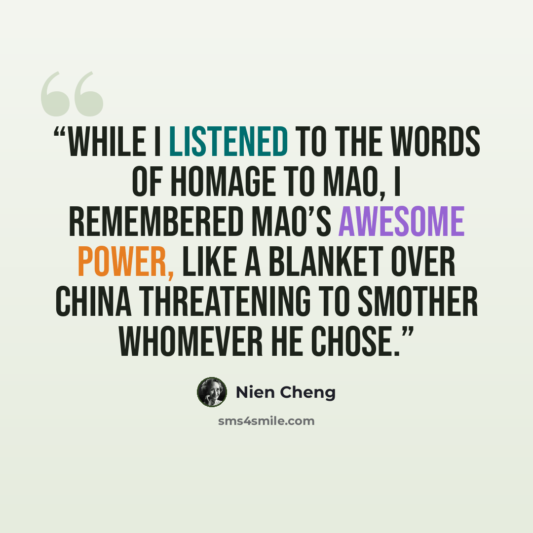 “While I listened to the words of homage to Mao, I remembered Mao’s awesome power, like a blanket over China threatening to smother whomever he chose.” quote by Nien Cheng