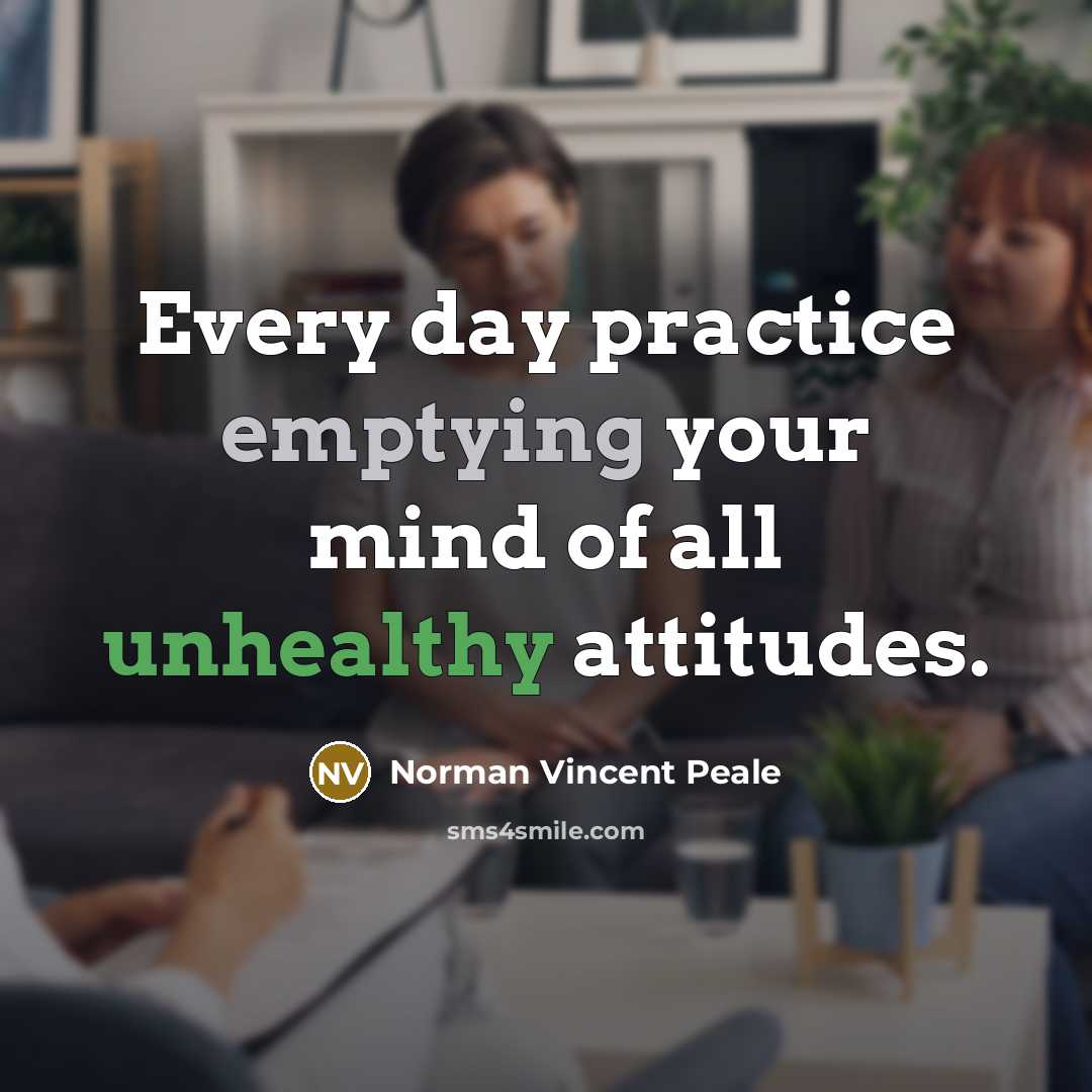 “Every day practice emptying your mind of all unhealthy attitudes.” quote by Norman Vincent Peale