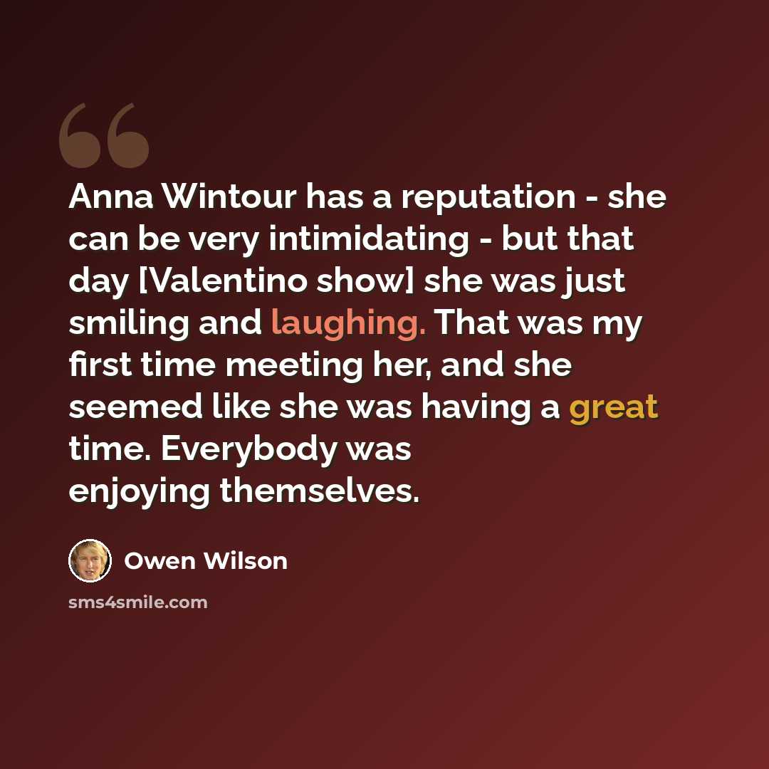 “Anna Wintour has a reputation - she can be very intimidating - but that day [Valentino show] she was just smiling and laughing. That was my first time meeting her, and she seemed like she was having a great time. Everybody was enjoying themselves.” quote by Owen Wilson