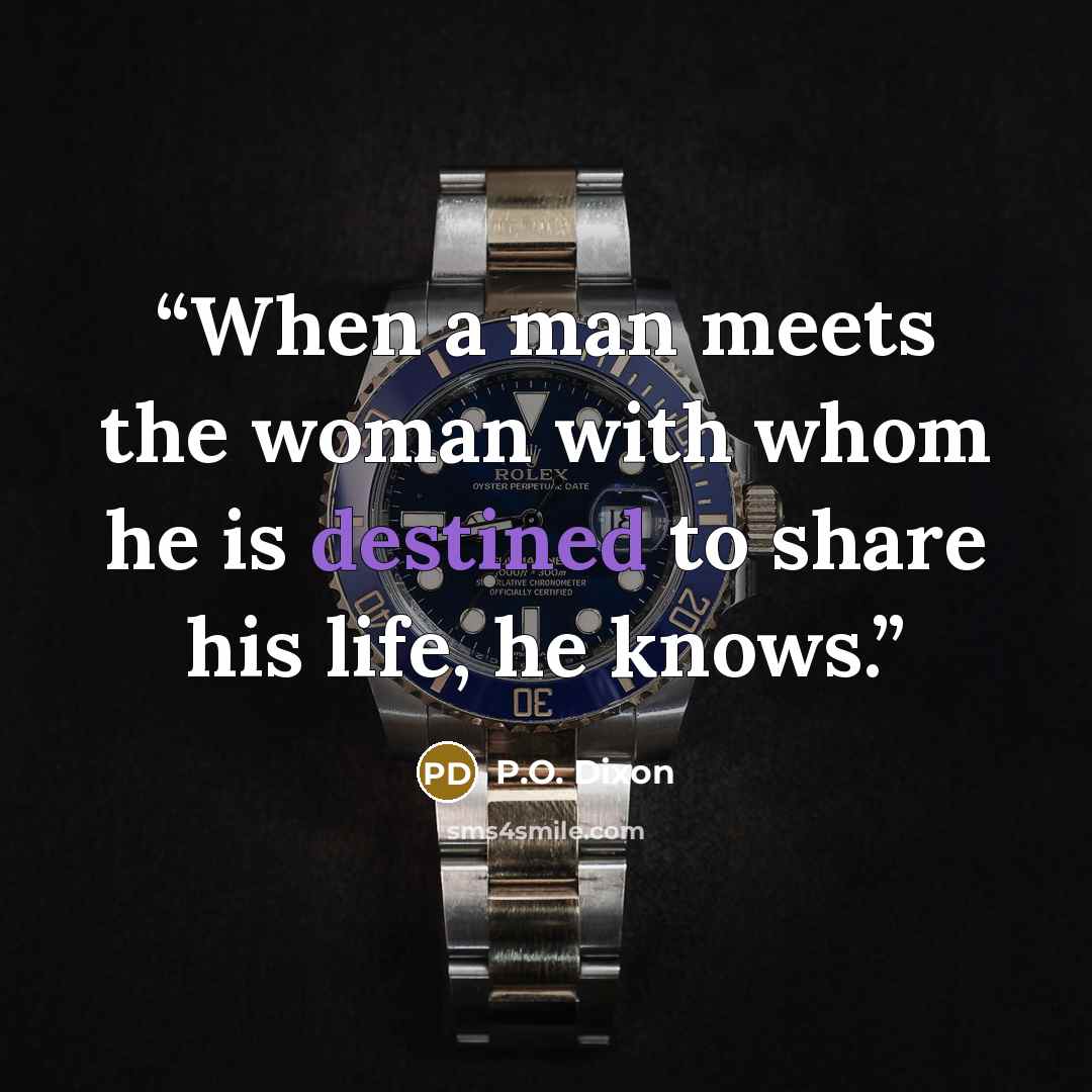“When a man meets the woman with whom he is destined to share his life, he knows.” quote by P.O. Dixon