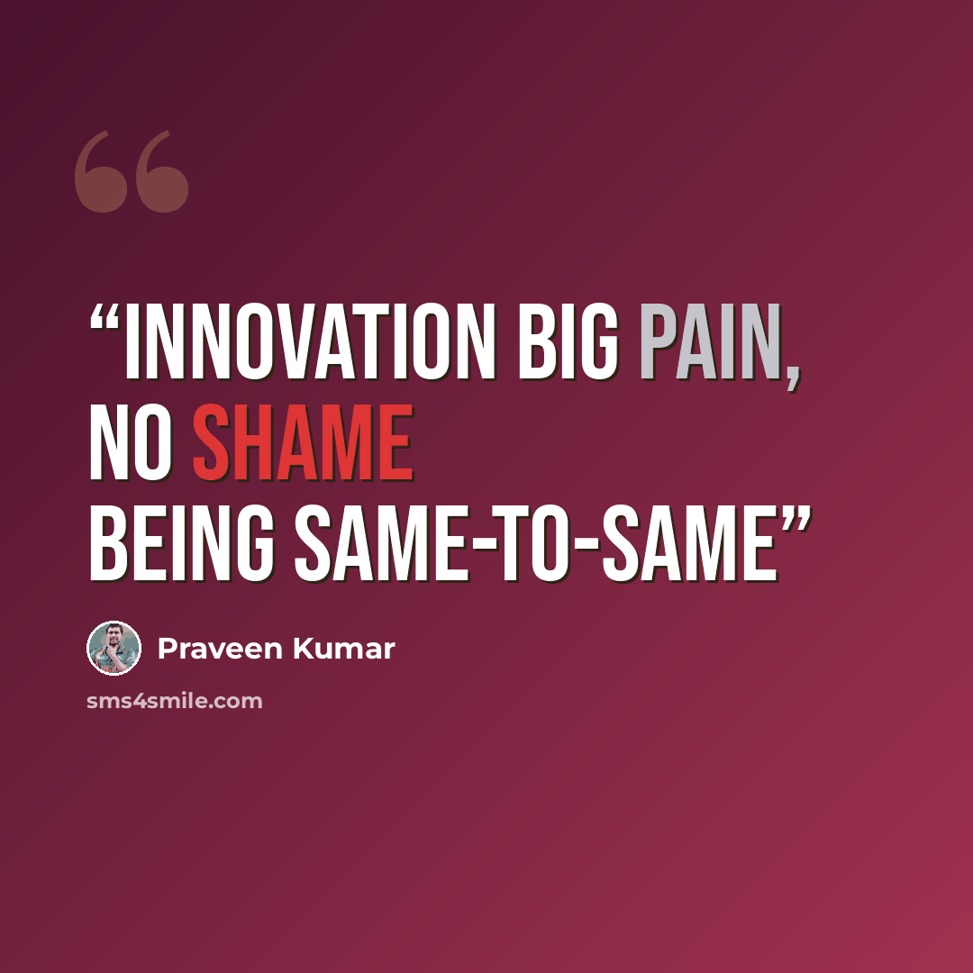 “Innovation Big pain, no shame being same-to-same” quote by Praveen Kumar