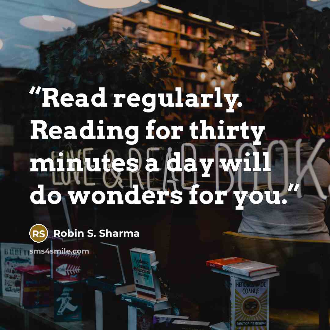 “Read regularly. Reading for thirty minutes a day will do wonders for you.” quote by Robin S. Sharma