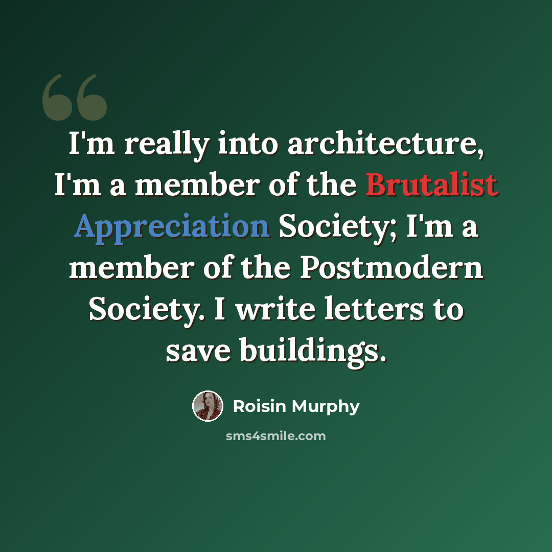 “I'm really into architecture, I'm a member of the Brutalist Appreciation Society; I'm a member of the Postmodern Society. I write letters to save buildings.” quote by Roisin Murphy