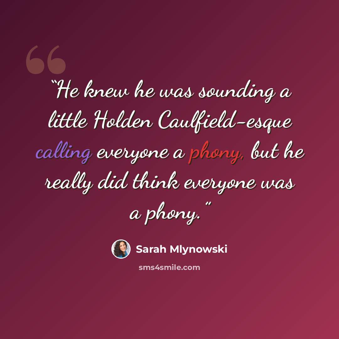 “He knew he was sounding a little Holden Caulfield-esque calling everyone a phony, but he really did think everyone was a phony.” quote by Sarah Mlynowski