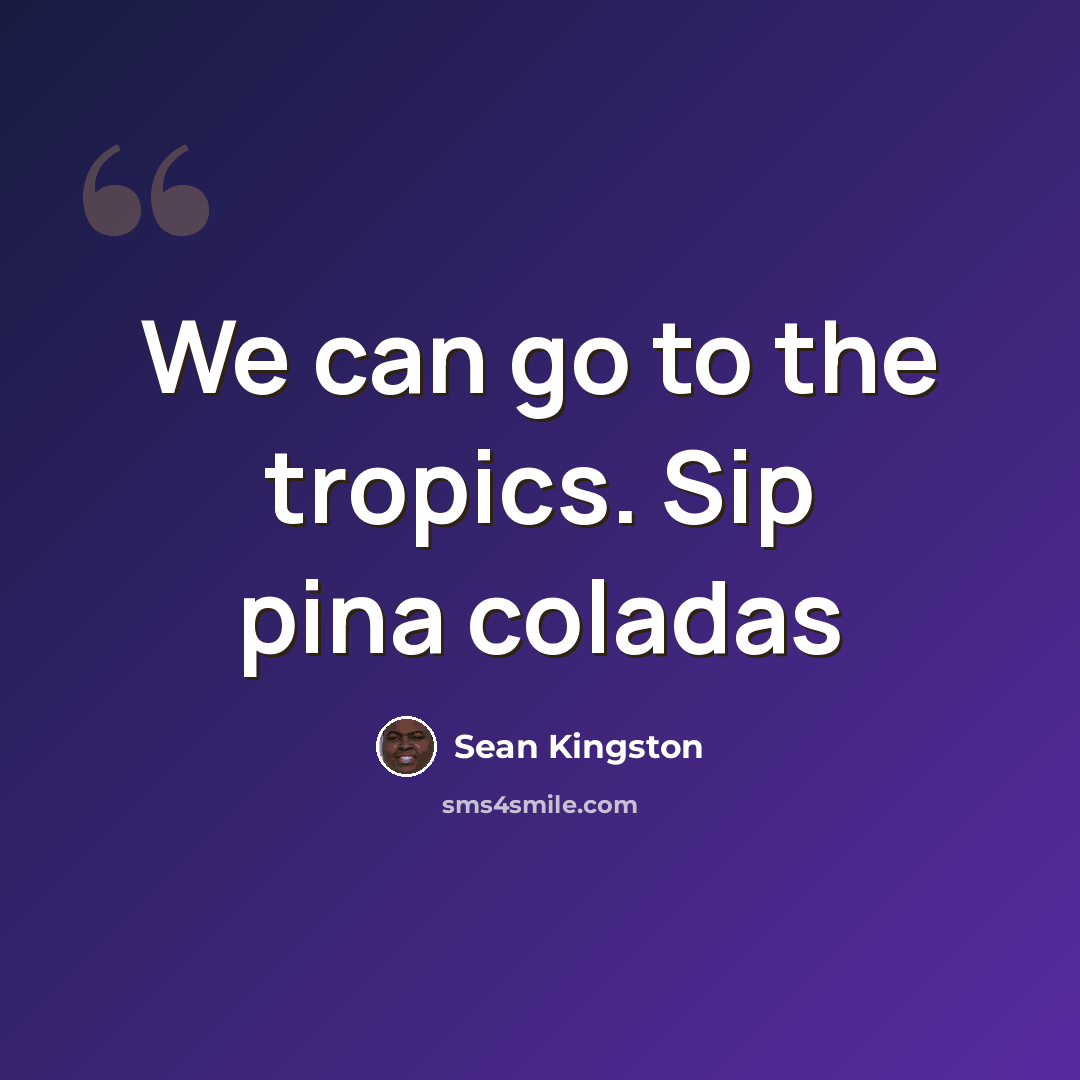 “We can go to the tropics. Sip pina coladas” quote by Sean Kingston