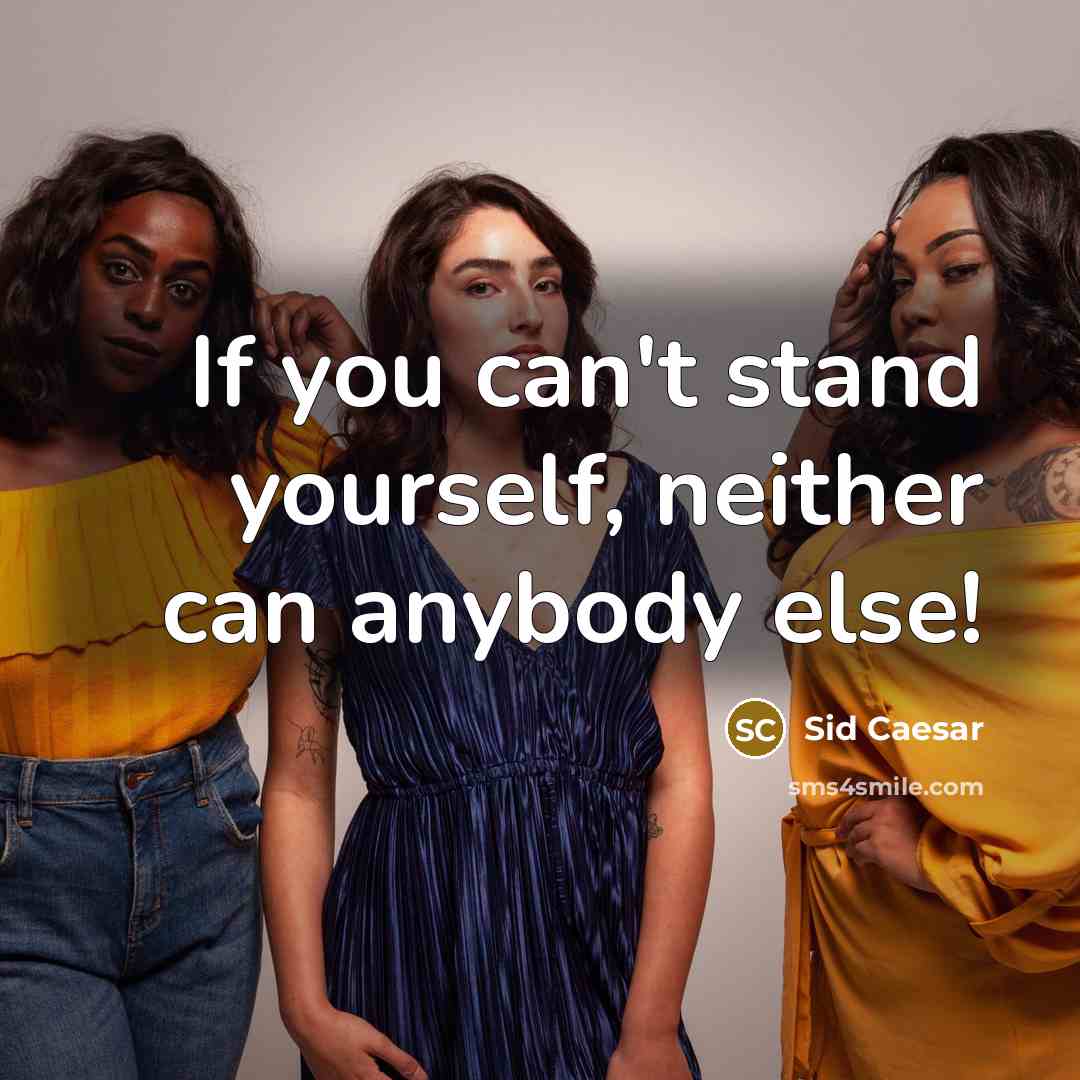 “If you can't stand yourself, neither can anybody else!” quote by Sid Caesar
