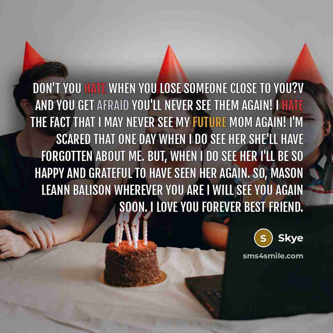 “Don't you hate when you lose someone close to you?v And you get afraid you'll never see them again! I hate the fact that I may never see my future mom again! I'm scared that one day when I do see her she'll have forgotten about me. But, when I do see her I'll be so happy and grateful to have seen…” quote by Skye