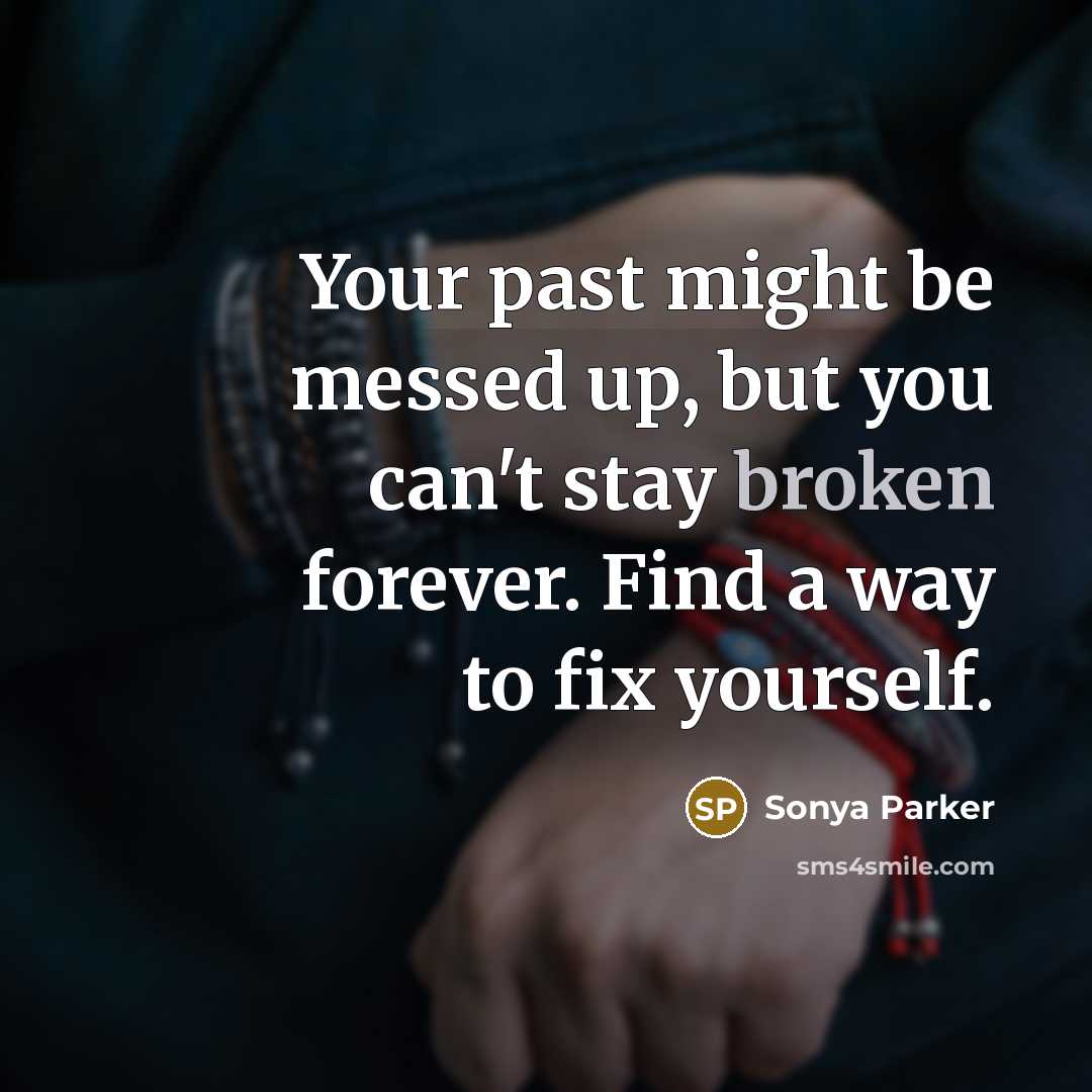 “Your past might be messed up, but you can't stay broken forever. Find a way to fix yourself.” quote by Sonya Parker