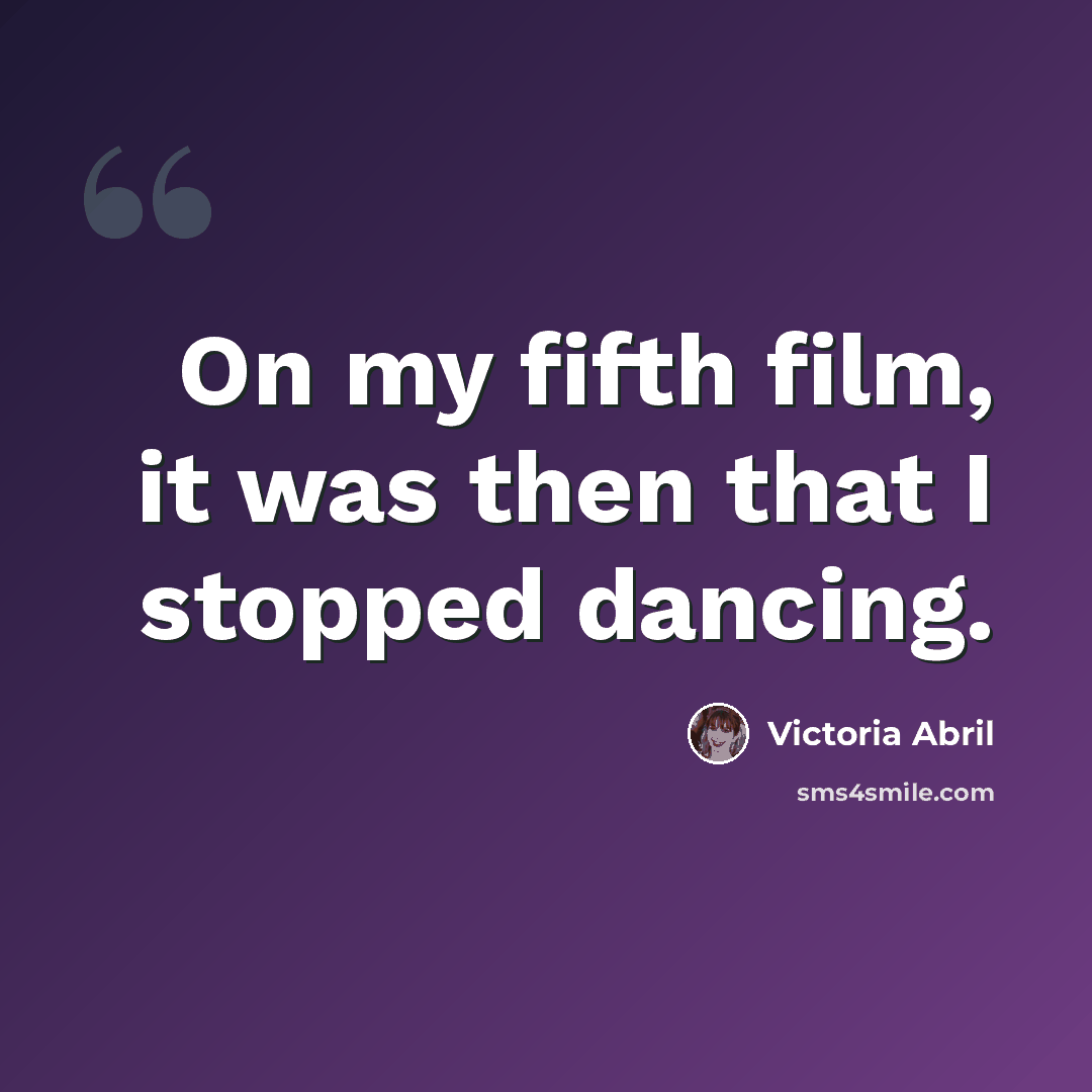 “On my fifth film, it was then that I stopped dancing.” quote by Victoria Abril