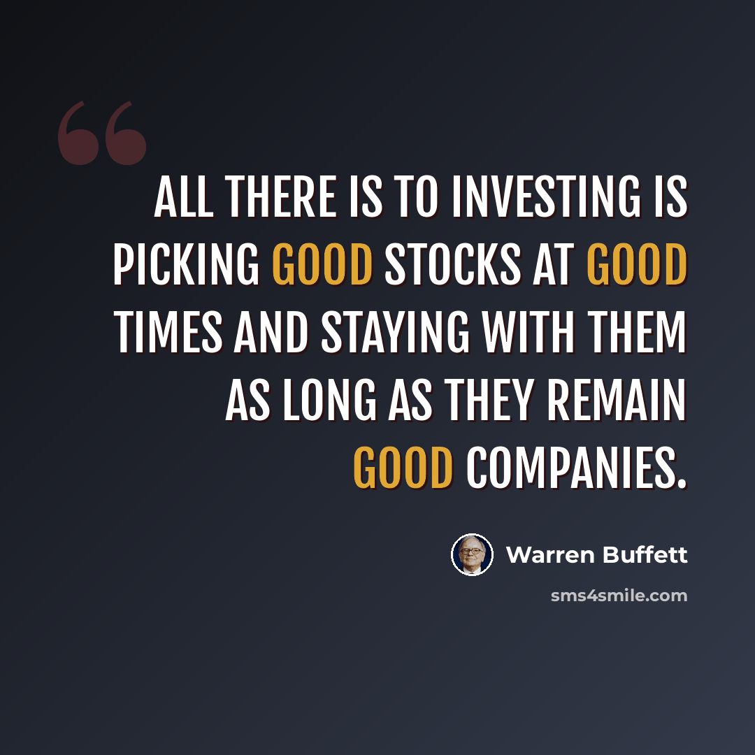 “All there is to investing is picking good stocks at good times and staying with them as long as they remain good companies.” quote by Warren Buffett