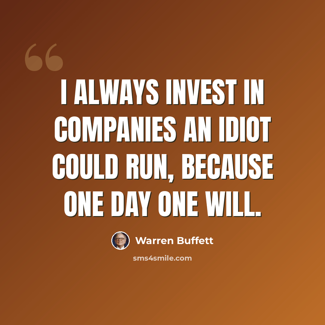“I always invest in companies an idiot could run, because one day one will.” quote by Warren Buffett
