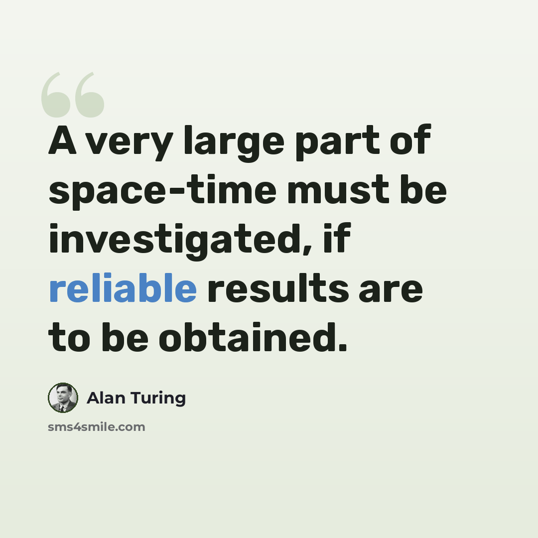“A very large part of space-time must be investigated, if reliable results are to be obtained.” quote by Alan Turing