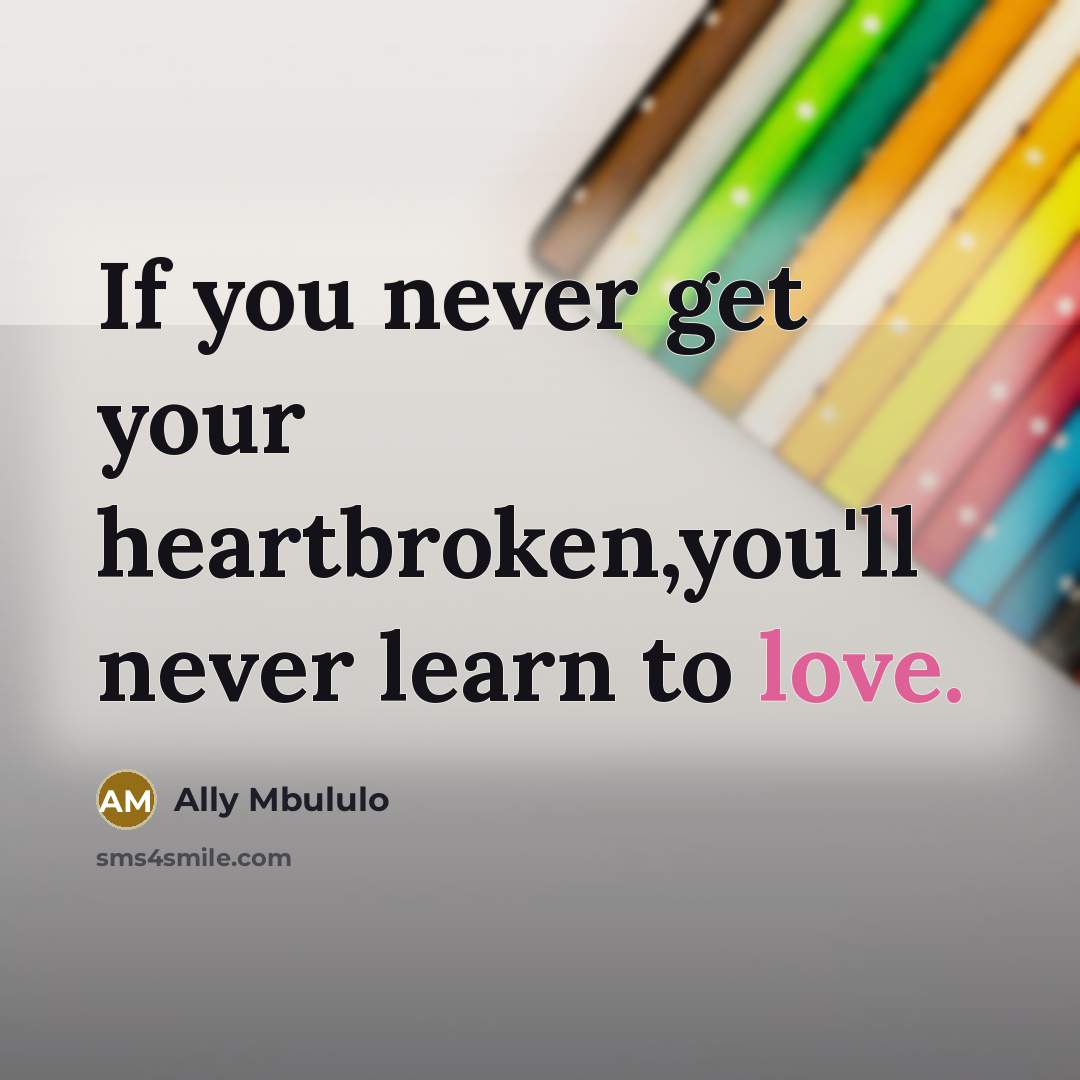 “If you never get your heartbroken,you'll never learn to love.” quote by Ally Mbululo