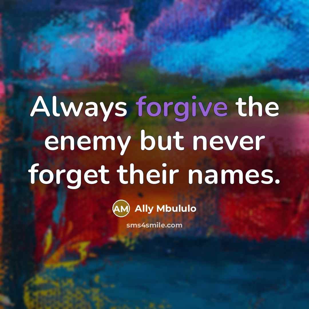 “Always forgive the enemy but never forget their names.” quote by Ally Mbululo