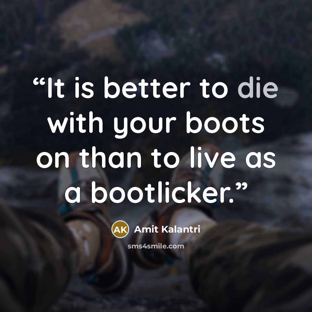 “It is better to die with your boots on than to live as a bootlicker.” quote by Amit Kalantri