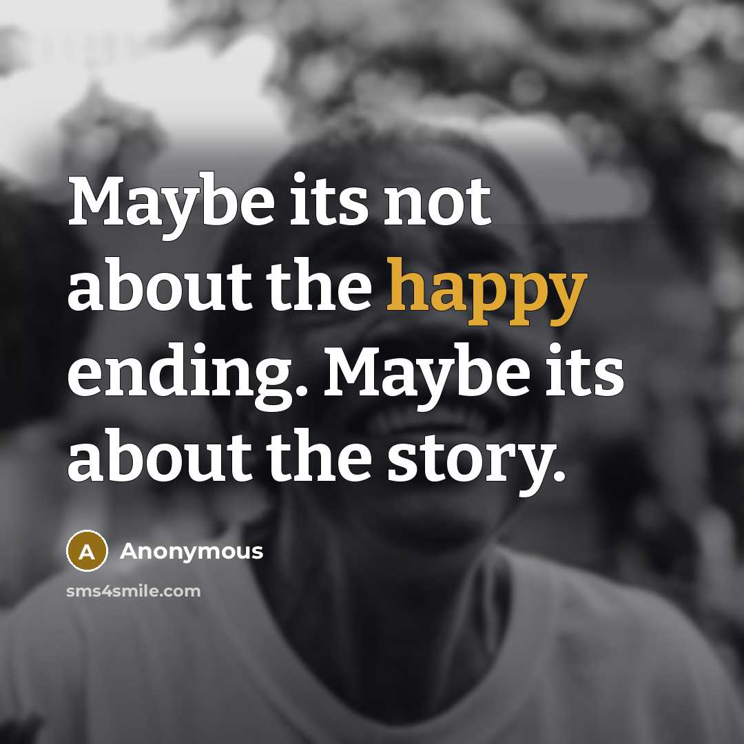 “Maybe its not about the happy ending. Maybe its about the story.” quote by Anonymous