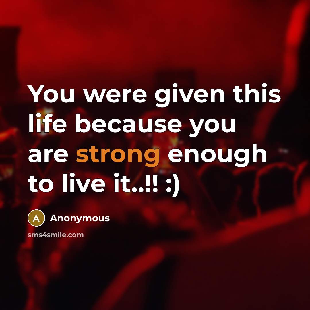 “You were given this life because you are strong enough to live it..!! :)” quote by Anonymous