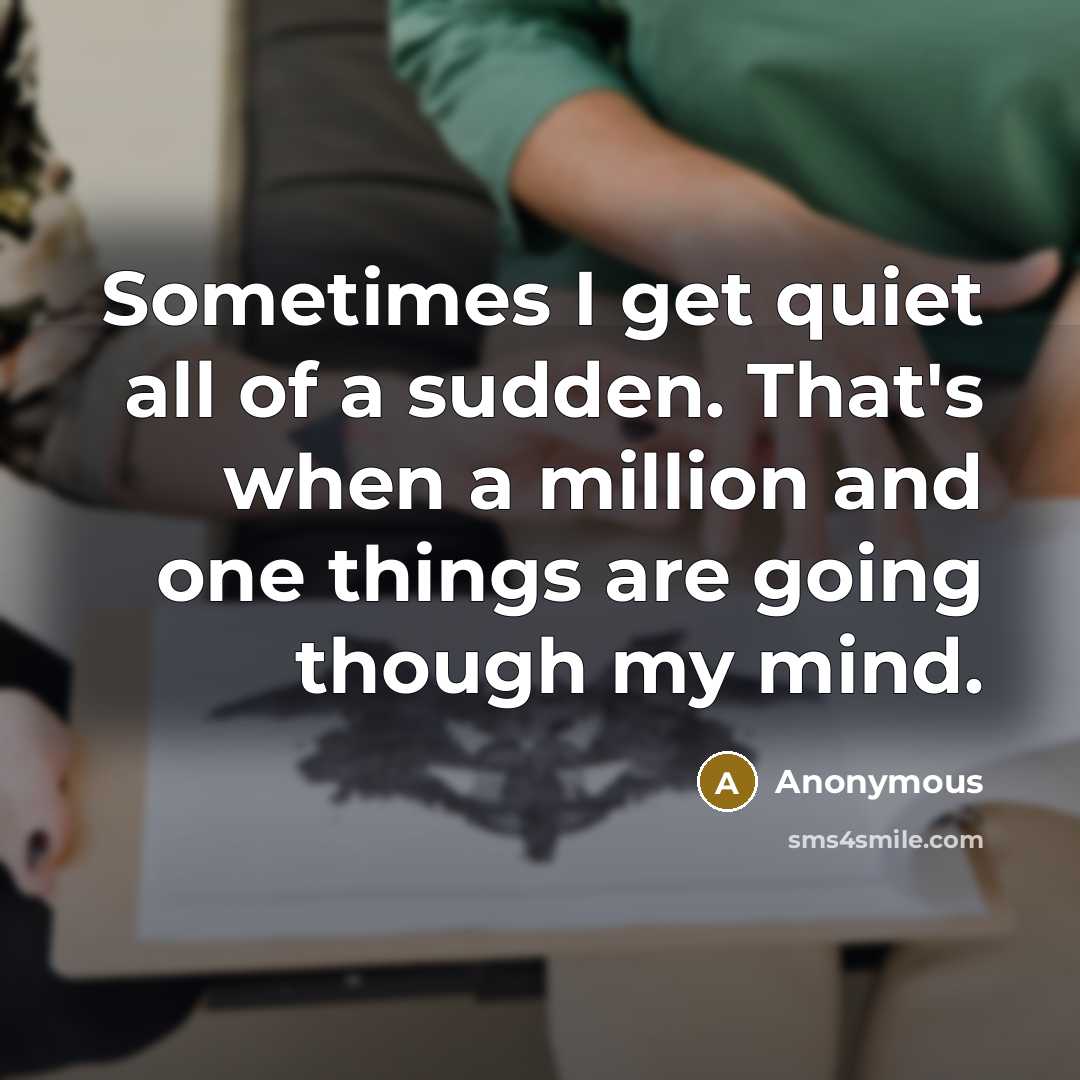 “Sometimes I get quiet all of a sudden. That's when a million and one things are going though my mind.” quote by Anonymous