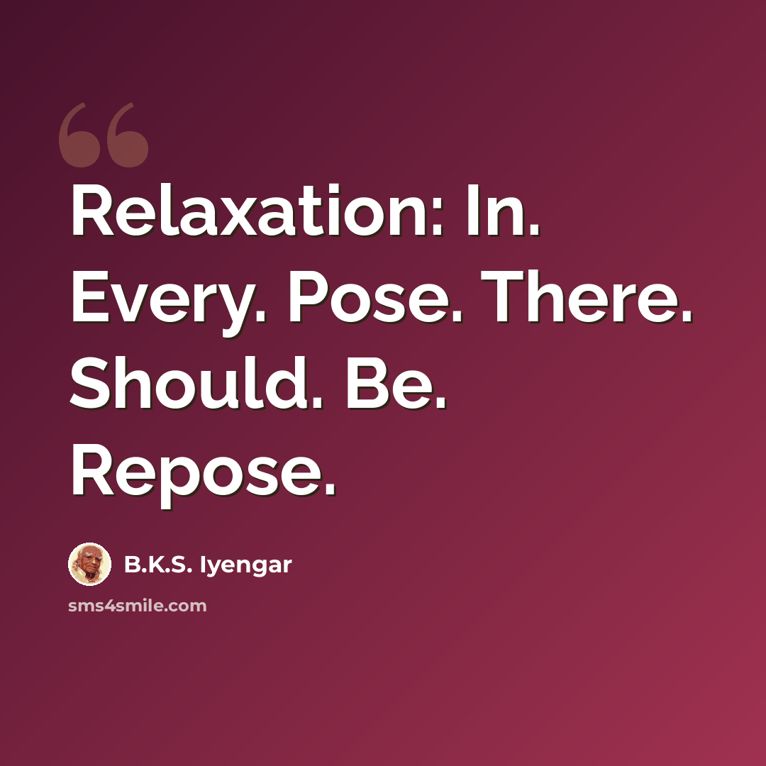 “Relaxation: In. Every. Pose. There. Should. Be. Repose.” quote by B.K.S. Iyengar