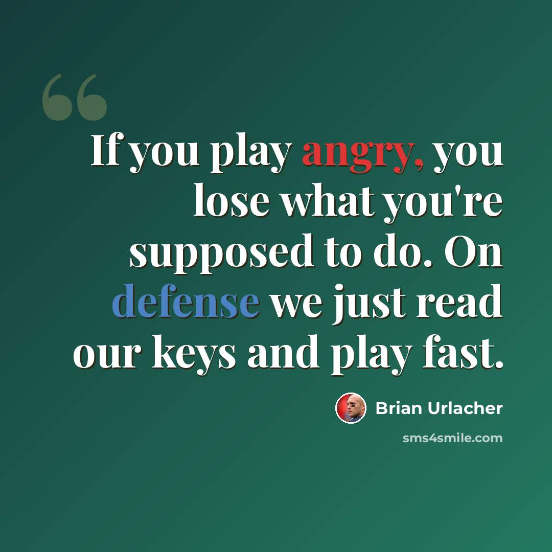 “If you play angry, you lose what you're supposed to do. On defense we just read our keys and play fast.” quote by Brian Urlacher
