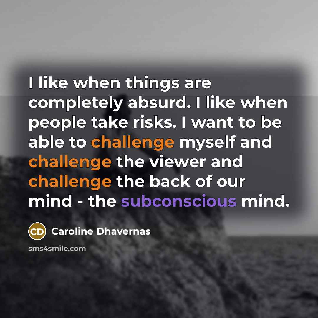 “I like when things are completely absurd. I like when people take risks. I want to be able to challenge myself and challenge the viewer and challenge the back of our mind - the subconscious mind.” quote by Caroline Dhavernas