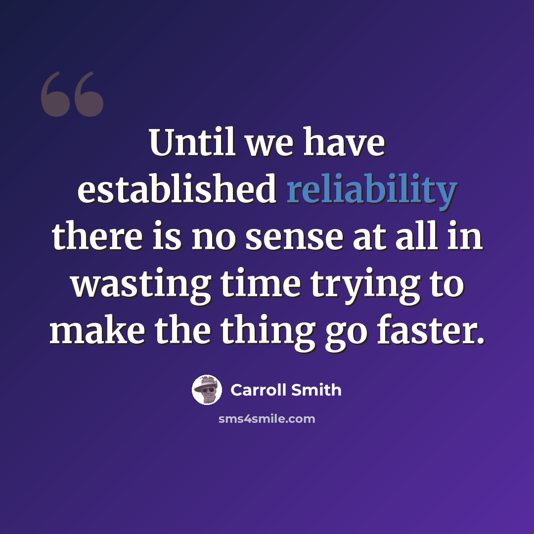 “Until we have established reliability there is no sense at all in wasting time trying to make the thing go faster.” quote by Carroll Smith