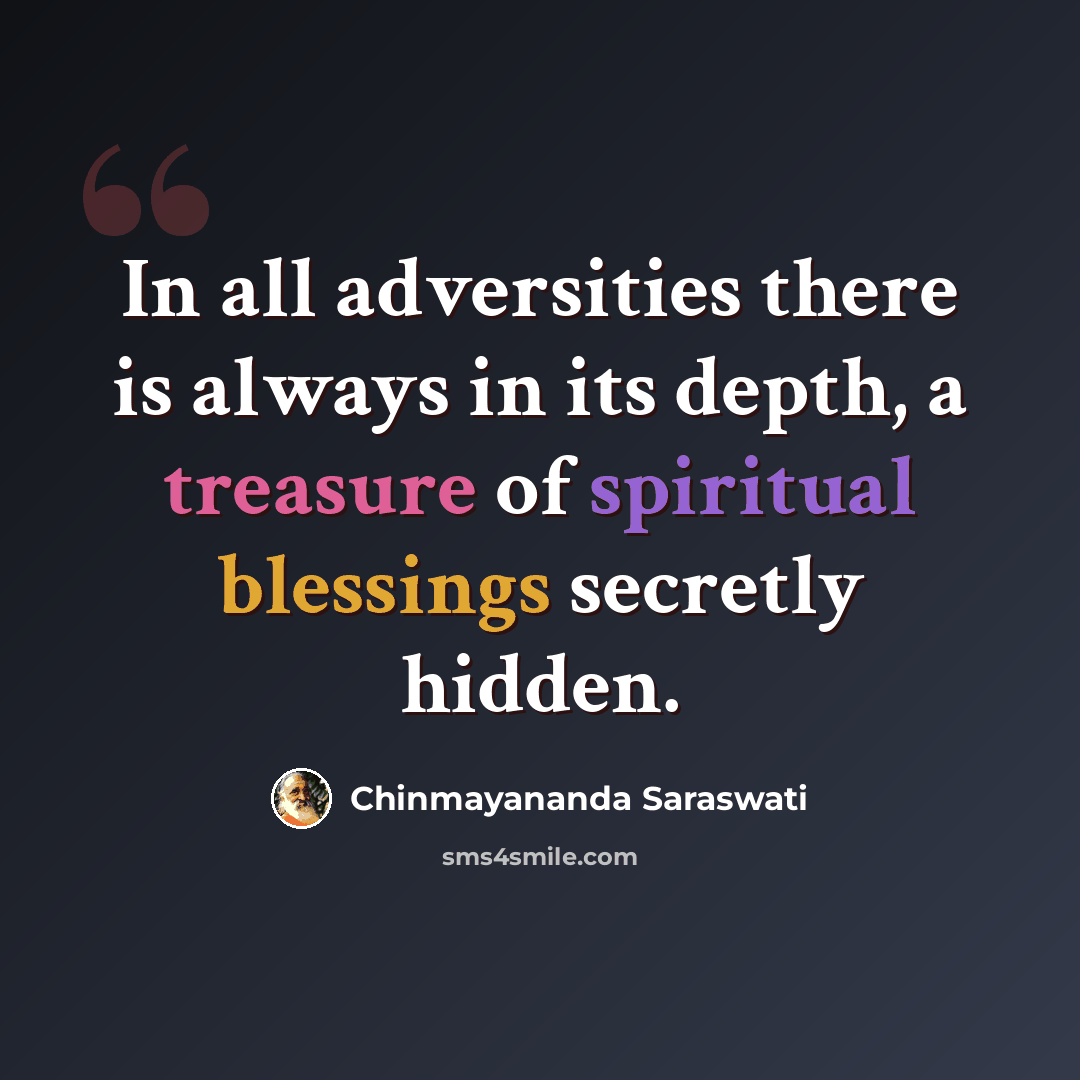 “In all adversities there is always in its depth, a treasure of spiritual blessings secretly hidden.” quote by Chinmayananda Saraswati