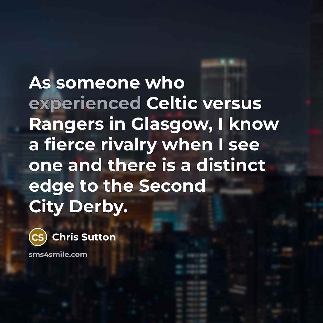 “As someone who experienced Celtic versus Rangers in Glasgow, I know a fierce rivalry when I see one and there is a distinct edge to the Second City Derby.” quote by Chris Sutton