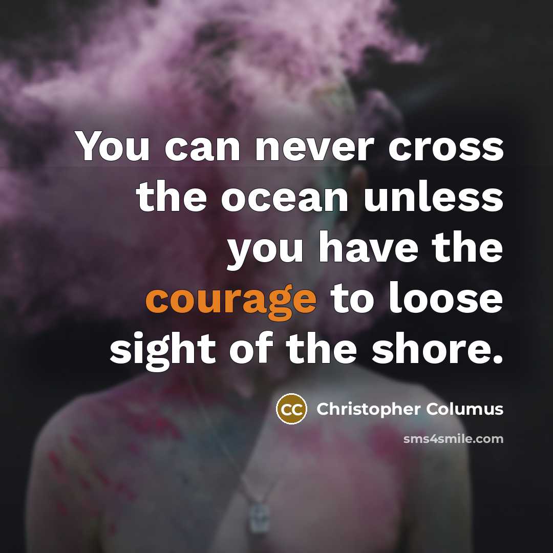 “You can never cross the ocean unless you have the courage to loose sight of the shore.” quote by Christopher Columus