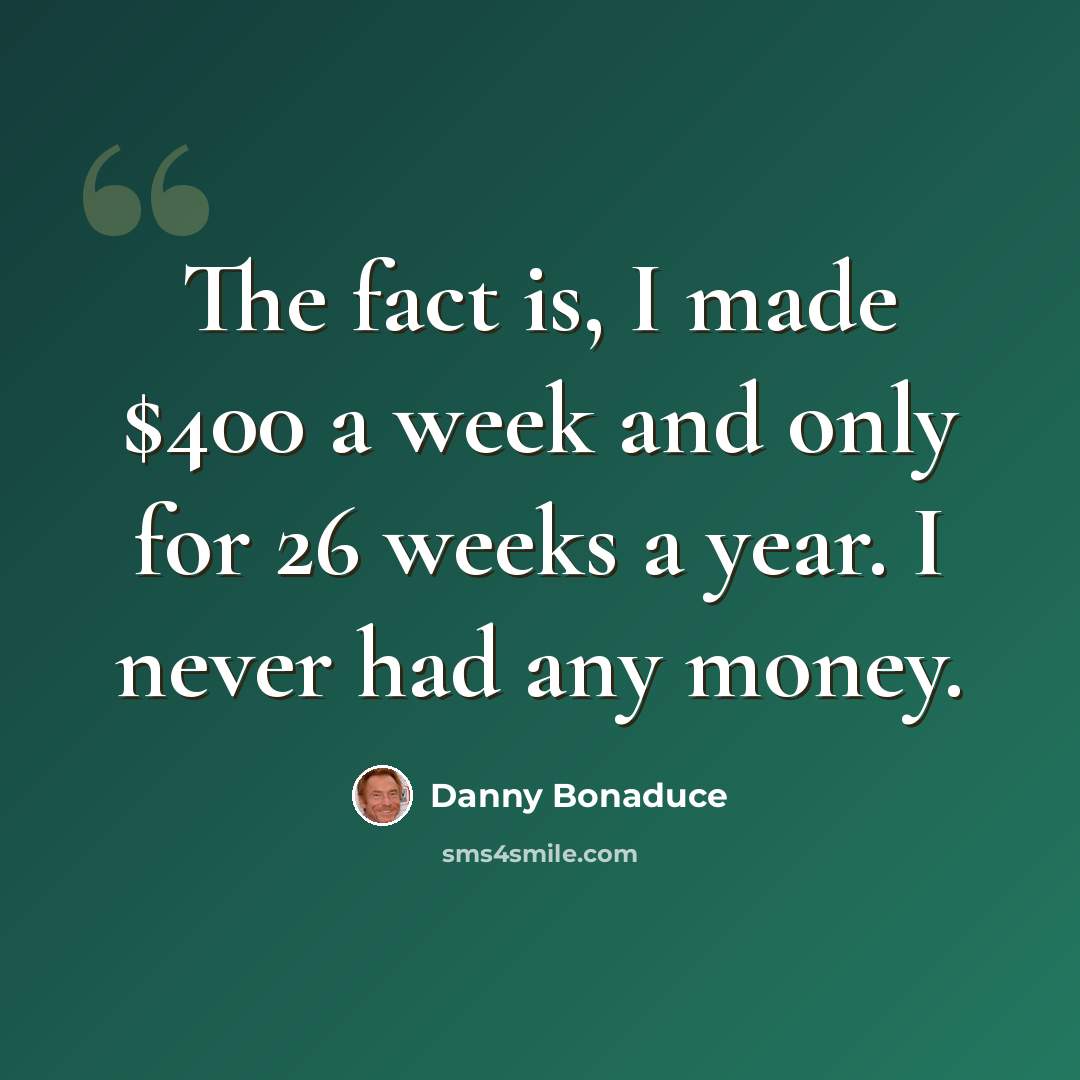 “The fact is, I made $400 a week and only for 26 weeks a year. I never had any money.” quote by Danny Bonaduce
