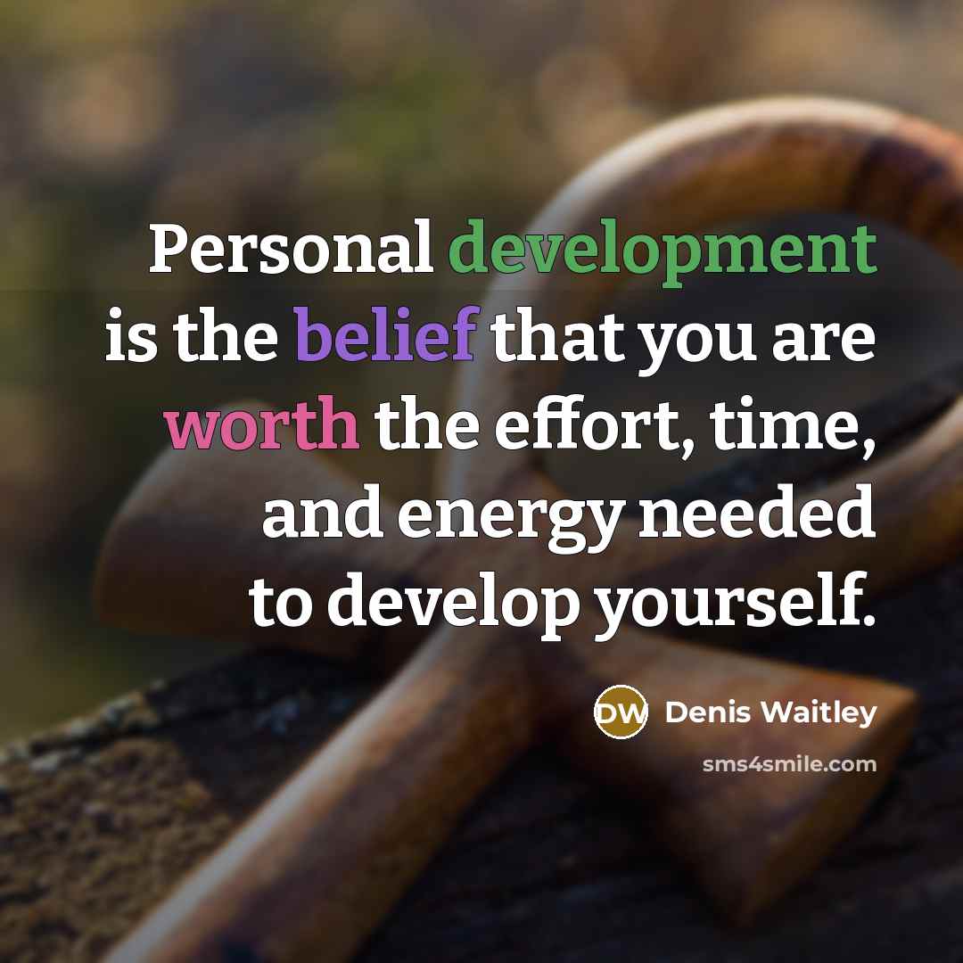 “Personal development is the belief that you are worth the effort, time, and energy needed to develop yourself.” quote by Denis Waitley