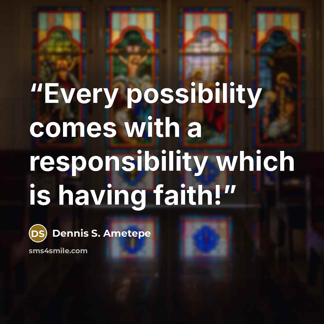 “Every possibility comes with a responsibility which is having faith!” quote by Dennis S. Ametepe