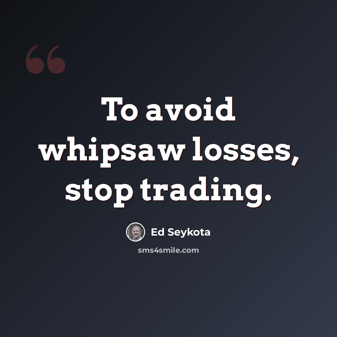 “To avoid whipsaw losses, stop trading.” quote by Ed Seykota