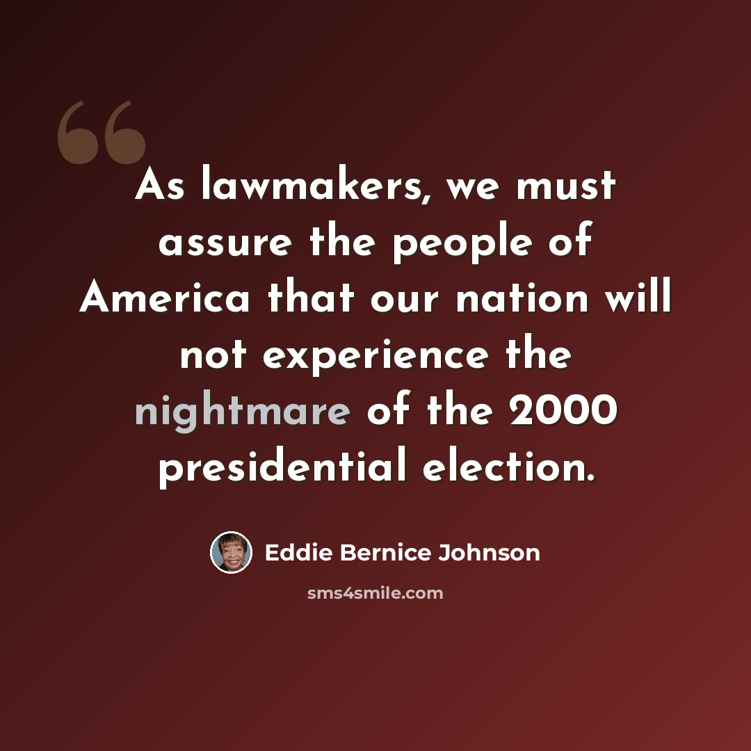 “As lawmakers, we must assure the people of America that our nation will not experience the nightmare of the 2000 presidential election.” quote by Eddie Bernice Johnson