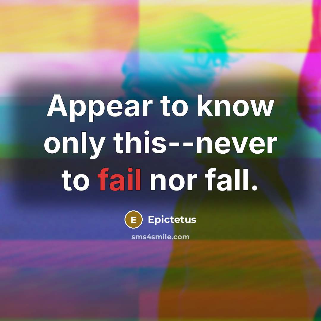 “Appear to know only this--never to fail nor fall.” quote by Epictetus