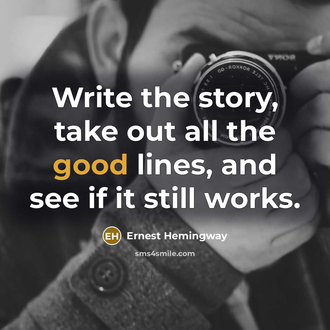 “Write the story, take out all the good lines, and see if it still works.” quote by Ernest Hemingway