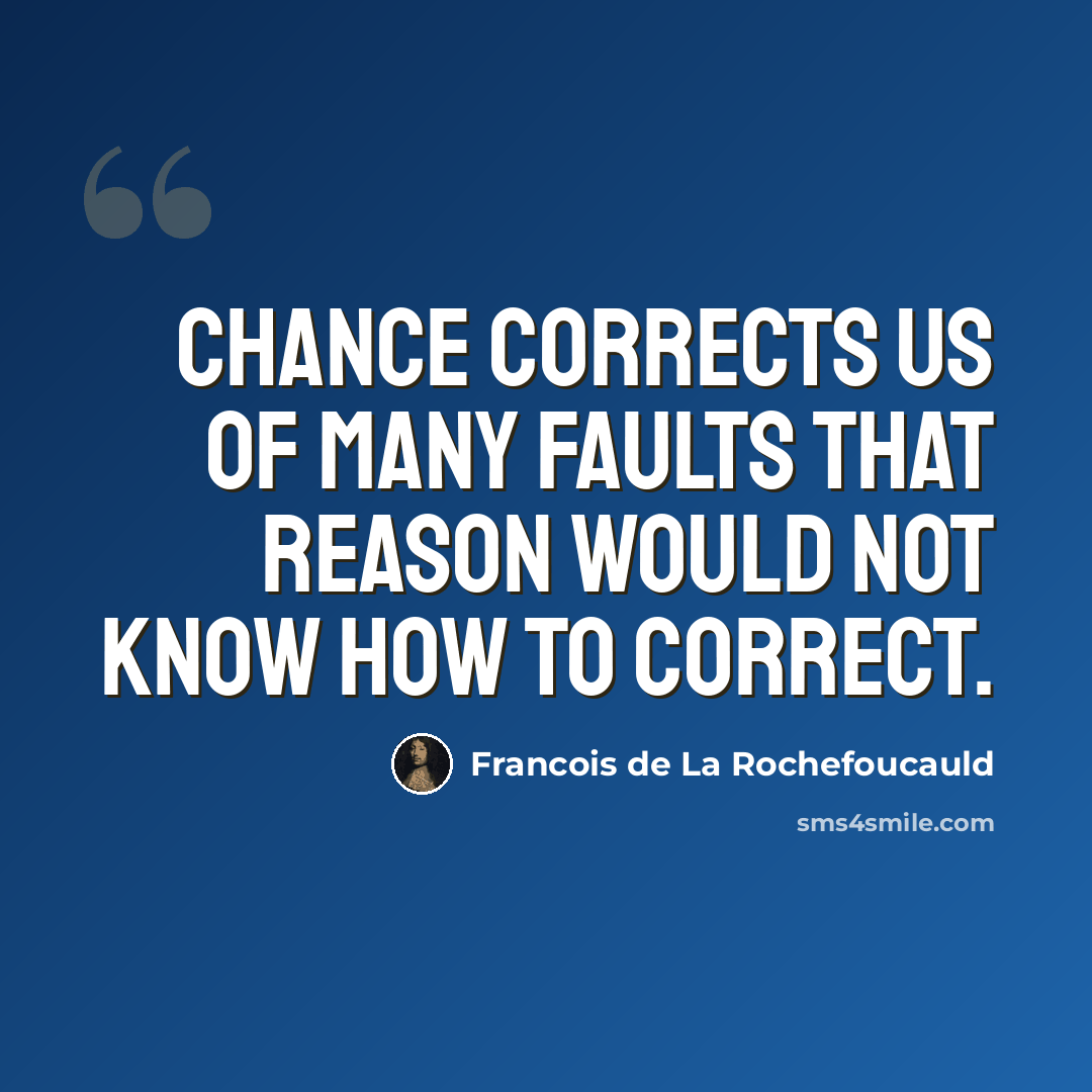 “Chance corrects us of many faults that reason would not know how to correct.” quote by Francois de La Rochefoucauld