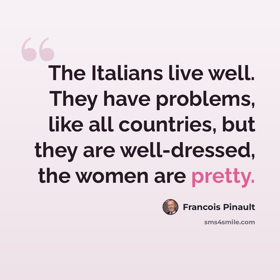 “The Italians live well. They have problems, like all countries, but they are well-dressed, the women are pretty.” quote by Francois Pinault