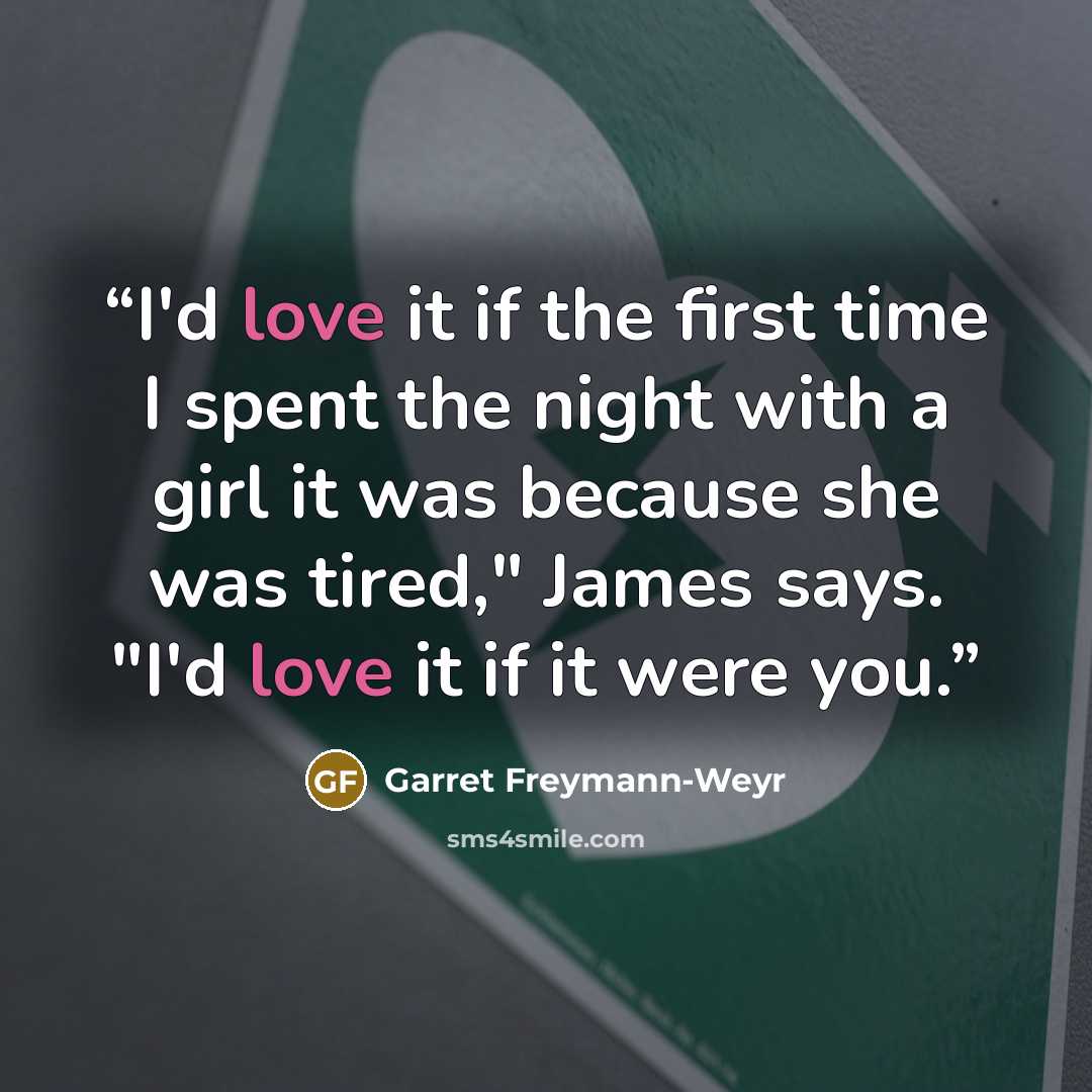 “I'd love it if the first time I spent the night with a girl it was because she was tired," James says. "I'd love it if it were you.” quote by Garret Freymann-Weyr